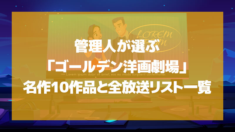 管理人が選ぶ「ゴールデン洋画劇場と言えばこの映画!」名作10作品と全放送リスト一覧を一挙ご紹介